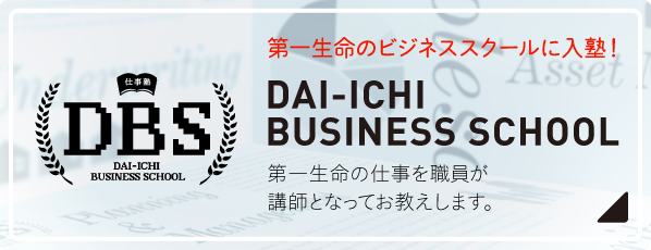 第一生命のビジネススクールに入塾！ DAI-ICHI BUSINESS SCHOOL 第一生命の仕事を職員が講師となってお教えします。