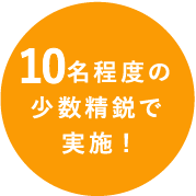 10名程度の少数精鋭で実施!