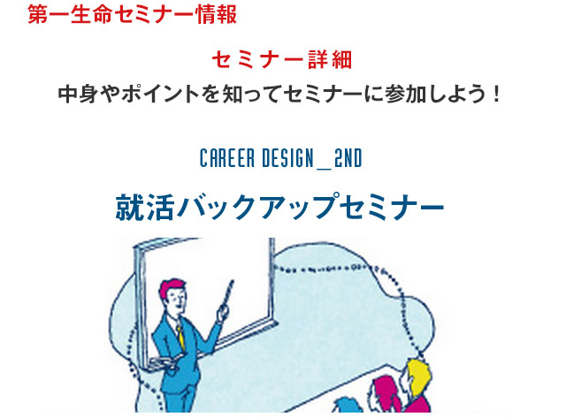 第一生命セミナー情報　セミナー詳細　中身やポイントを知ってセミナーに参加しよう！ 就活バックアップセミナー