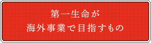 第一生命が海外事業で目指すもの