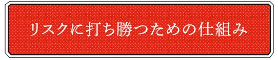 リスクに打ち勝つための仕組み