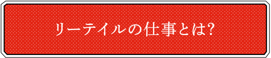 リーテイルの仕事とは？