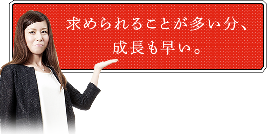 求められることが多いぶん、成長も早い。